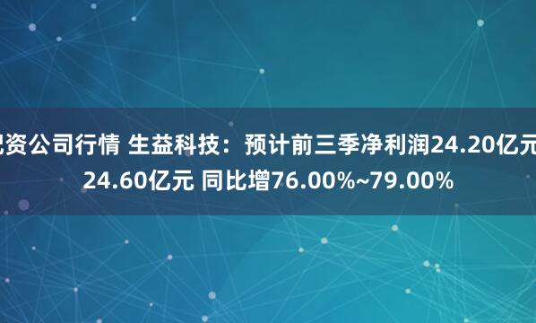 配资公司行情 生益科技：预计前三季净利润24.20亿元~24.60亿元 同比增76.00%~79.00%