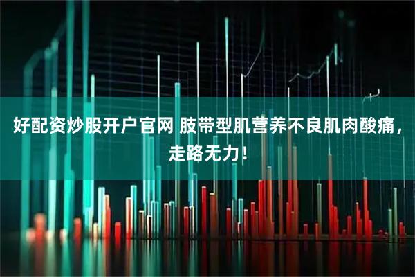 好配资炒股开户官网 肢带型肌营养不良肌肉酸痛，走路无力！