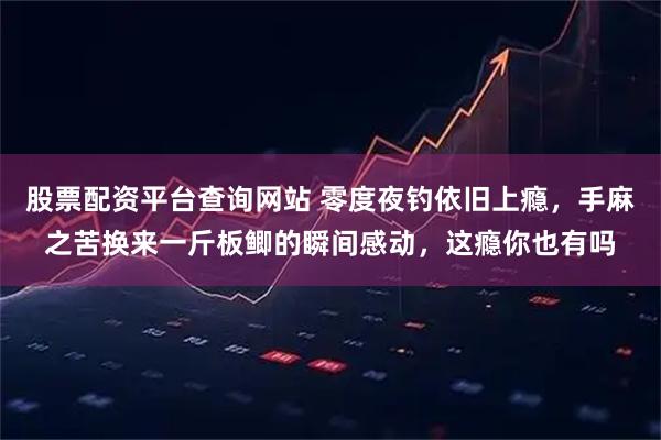 股票配资平台查询网站 零度夜钓依旧上瘾，手麻之苦换来一斤板鲫的瞬间感动，这瘾你也有吗